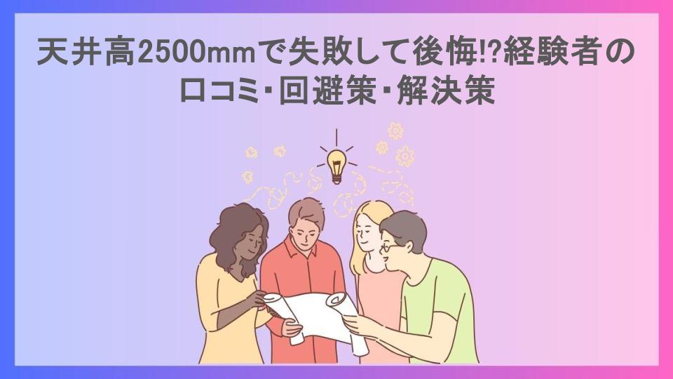 天井高2500mmで失敗して後悔!?経験者の口コミ・回避策・解決策